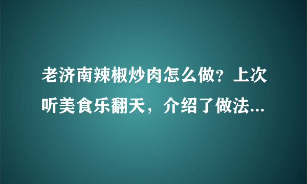 老济南辣椒炒肉怎么做？上次听美食乐翻天，介绍了做法，没记住。记得其中还要将带皮五花肉先煮一下。