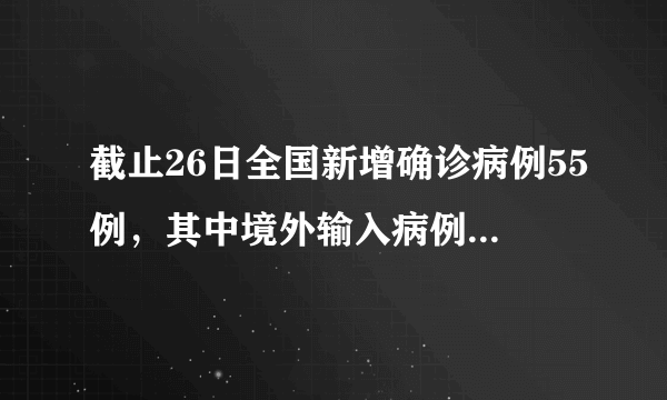 截止26日全国新增确诊病例55例，其中境外输入病例54例，本土病例1例，目前形势如何？