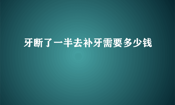 牙断了一半去补牙需要多少钱