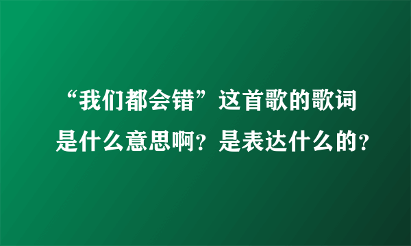 “我们都会错”这首歌的歌词是什么意思啊？是表达什么的？