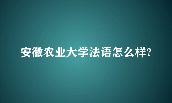 安徽农业大学法语怎么样?