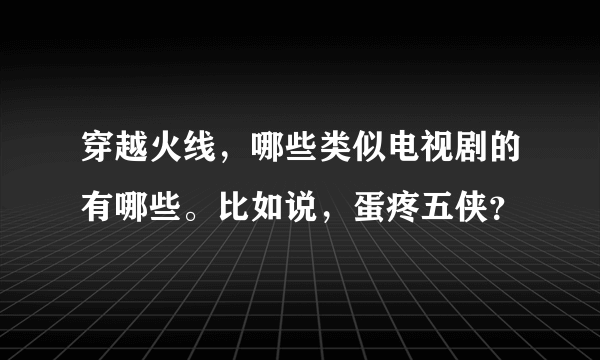 穿越火线，哪些类似电视剧的有哪些。比如说，蛋疼五侠？