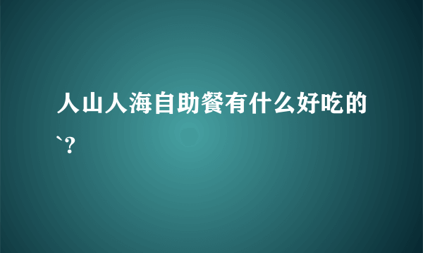 人山人海自助餐有什么好吃的`?