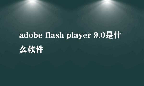 adobe flash player 9.0是什么软件