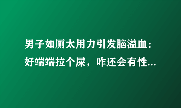 男子如厕太用力引发脑溢血：好端端拉个屎，咋还会有性命之忧？