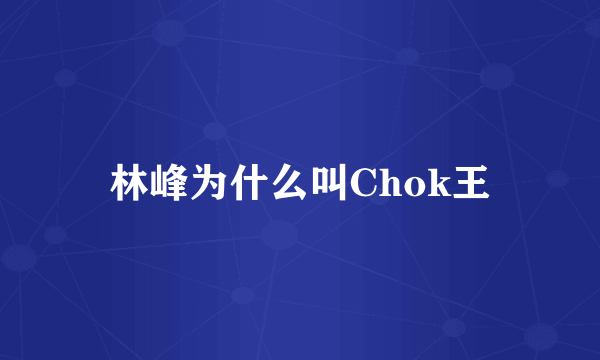 林峰为什么叫Chok王