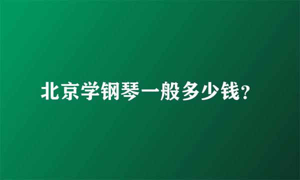 北京学钢琴一般多少钱？