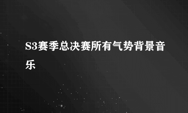 S3赛季总决赛所有气势背景音乐