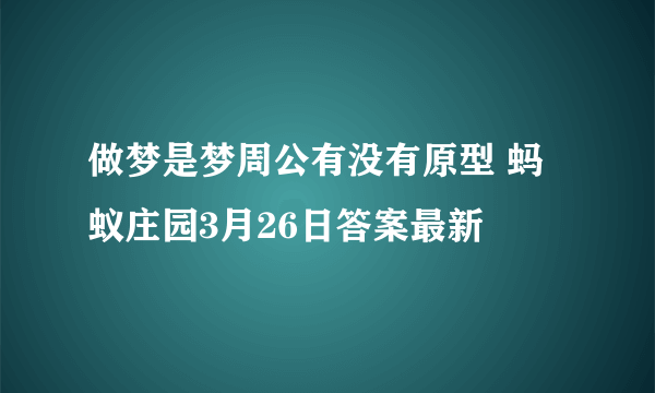 做梦是梦周公有没有原型 蚂蚁庄园3月26日答案最新