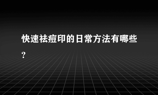 快速祛痘印的日常方法有哪些？