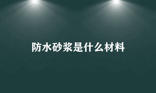 防水砂浆是什么材料