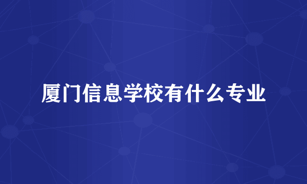 厦门信息学校有什么专业