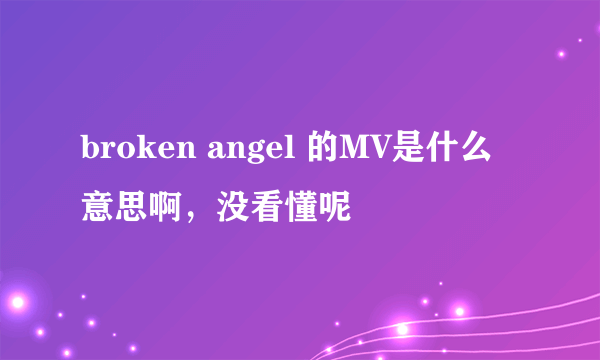 broken angel 的MV是什么意思啊，没看懂呢