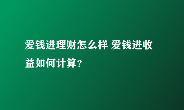 爱钱进理财怎么样 爱钱进收益如何计算？