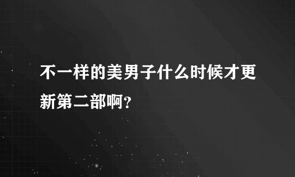 不一样的美男子什么时候才更新第二部啊？