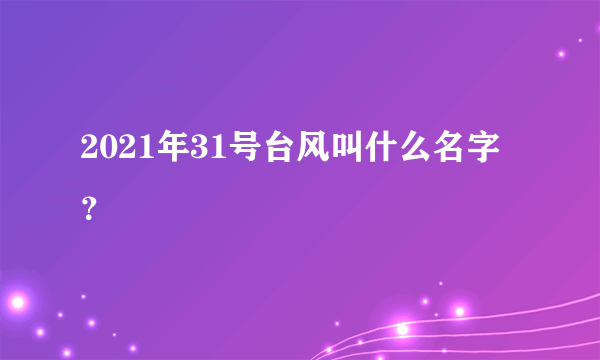 2021年31号台风叫什么名字？