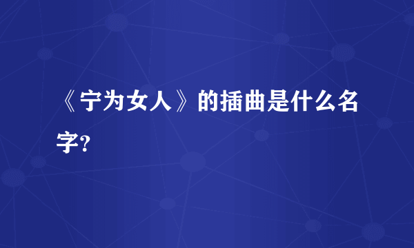 《宁为女人》的插曲是什么名字？