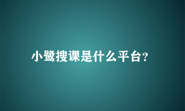 小鹭搜课是什么平台？