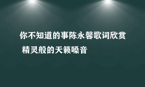 你不知道的事陈永馨歌词欣赏 精灵般的天籁嗓音