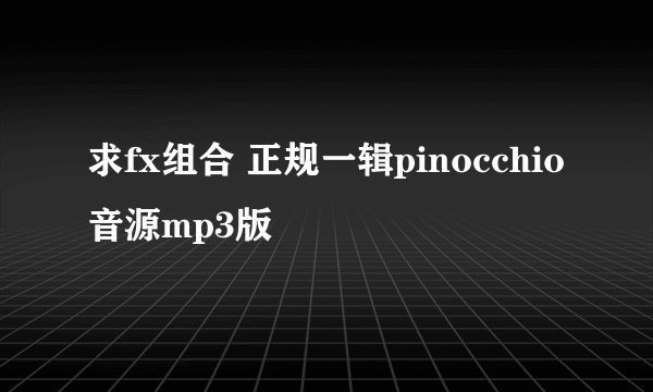 求fx组合 正规一辑pinocchio音源mp3版