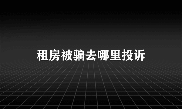 租房被骗去哪里投诉