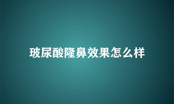 玻尿酸隆鼻效果怎么样