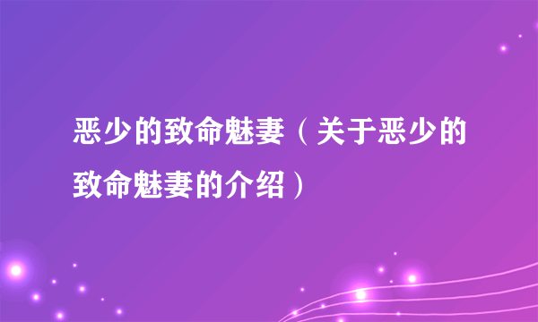 恶少的致命魅妻（关于恶少的致命魅妻的介绍）