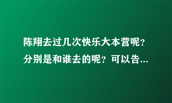 陈翔去过几次快乐大本营呢？分别是和谁去的呢？可以告诉准确时间吗（是哪一期，哪一天？）？