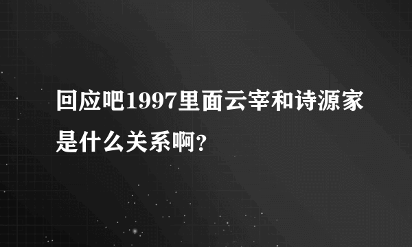 回应吧1997里面云宰和诗源家是什么关系啊？