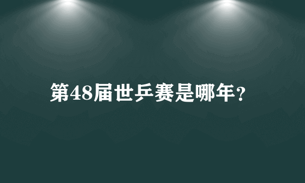 第48届世乒赛是哪年？