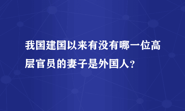 我国建国以来有没有哪一位高层官员的妻子是外国人？