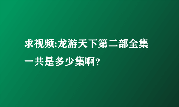 求视频:龙游天下第二部全集一共是多少集啊？