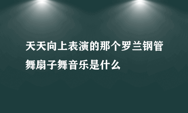 天天向上表演的那个罗兰钢管舞扇子舞音乐是什么