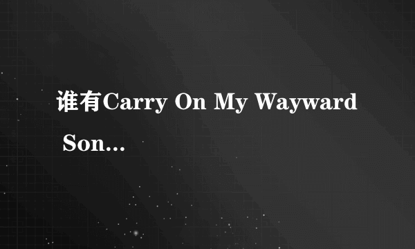 谁有Carry On My Wayward Son完整歌？