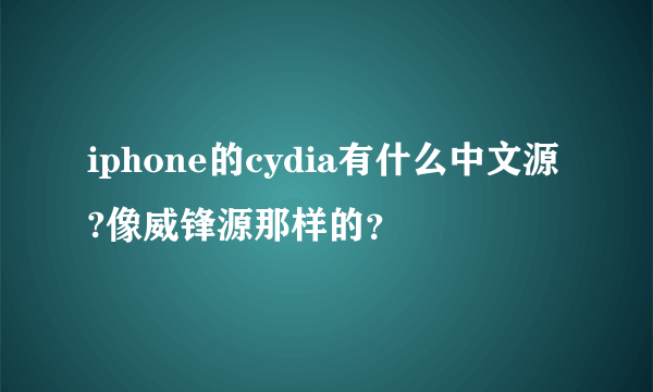 iphone的cydia有什么中文源?像威锋源那样的？