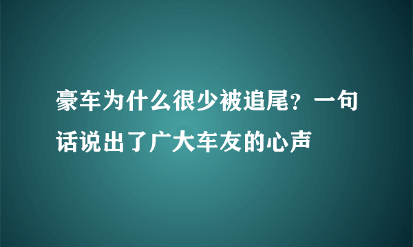 豪车为什么很少被追尾？一句话说出了广大车友的心声