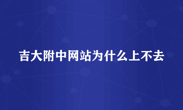 吉大附中网站为什么上不去