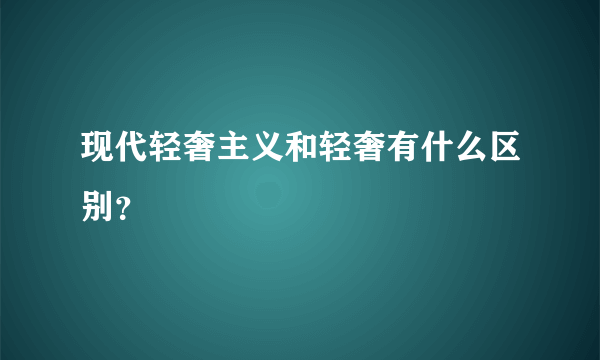 现代轻奢主义和轻奢有什么区别？