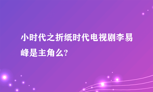 小时代之折纸时代电视剧李易峰是主角么?