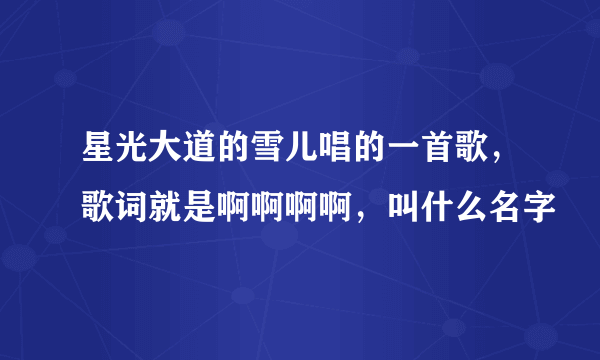 星光大道的雪儿唱的一首歌，歌词就是啊啊啊啊，叫什么名字