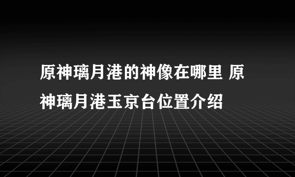 原神璃月港的神像在哪里 原神璃月港玉京台位置介绍