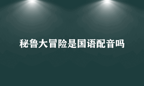 秘鲁大冒险是国语配音吗