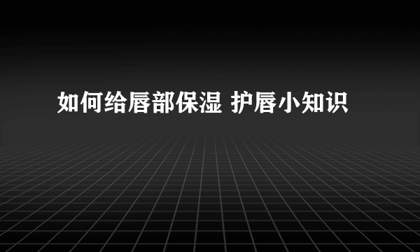 如何给唇部保湿 护唇小知识