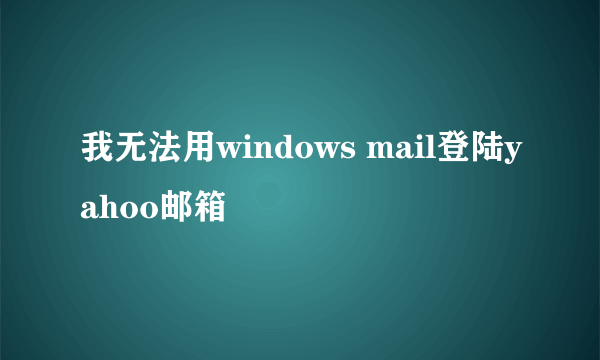 我无法用windows mail登陆yahoo邮箱