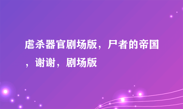 虐杀器官剧场版，尸者的帝国，谢谢，剧场版