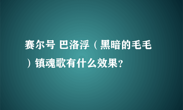 赛尔号 巴洛浮（黑暗的毛毛）镇魂歌有什么效果？