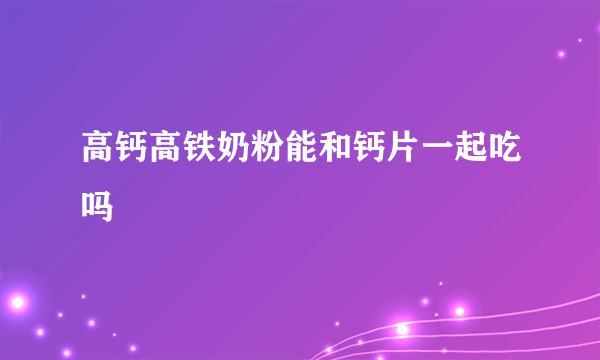 高钙高铁奶粉能和钙片一起吃吗