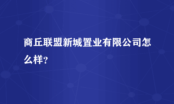 商丘联盟新城置业有限公司怎么样？