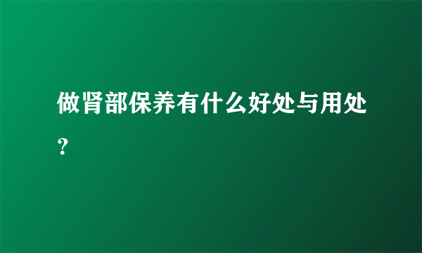 做肾部保养有什么好处与用处？