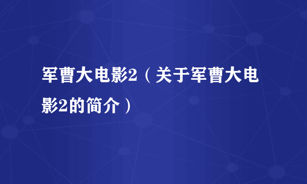 军曹大电影2（关于军曹大电影2的简介）